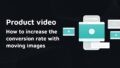 Product video – How to increase the conversion rate with moving images