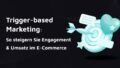Titelbild mit dem Schriftzug: Trigger-based Marketing - So steigern Sie Engagement und Umsatz im E-Commerce